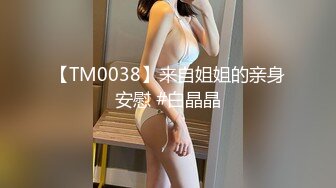 【TM0038】来自姐姐的亲身安慰 #白晶晶