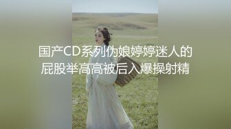 国产CD系列伪娘婷婷迷人的屁股举高高被后入爆操射精