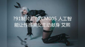 ?91制片厂? ZCM005 人工智能让性感美女主动献身 艾熙