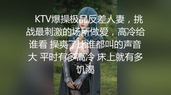 ✿KTV爆操极品反差人妻，挑战最刺激的场所做爱，高冷给谁看 操爽了比谁都叫的声音大 平时有多高冷 床上就有多饥渴