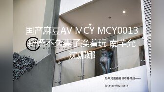 国产麻豆AV MCY MCY0013 新婚不久妻子换着玩 南芊允 沈娜娜