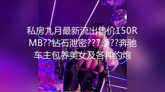 私房九月最新流出售价150RMB??钻石泄密??7季??奔驰车主包养美女及各种约炮