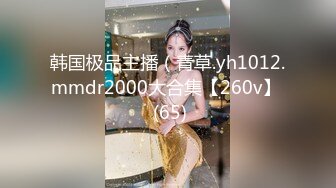 韩国极品主播（青草.yh1012.mmdr2000大合集【260v】  (65)