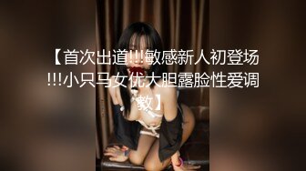 【首次出道!!!敏感新人初登场!!!小只马女优大胆露脸性爱调教】