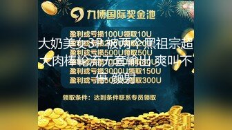   最新流出约炮大神对白淫荡~痞气小伙露脸爆肏2位叫床声很有特点的反差骚婊~