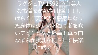 ラグジュTV 1592 色白美人な书道家がAV初出演！！しばらくご无沙汰で敏感になった身体は少しの刺激で潮を吹いてビクビクと痉挛！真っ白な柔らか美乳を揺らして快楽に喘ぐ！！