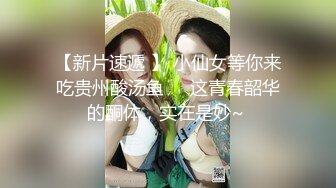 【新片速遞 】 小仙女等你来吃贵州酸汤鱼❤️这青春韶华的酮体，实在是妙~ 