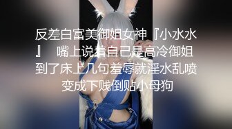 反差白富美御姐女神『小水水』✅嘴上说着自己是高冷御姐 到了床上几句羞辱就淫水乱喷 变成下贱倒贴小母狗