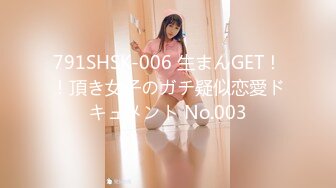 791SHSK-006 生まんGET！！頂き女子のガチ疑似恋愛ドキュメント No.003