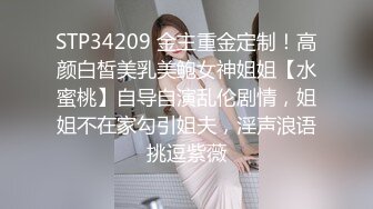 STP34209 金主重金定制！高颜白皙美乳美鲍女神姐姐【水蜜桃】自导自演乱伦剧情，姐姐不在家勾引姐夫，淫声浪语挑逗紫薇