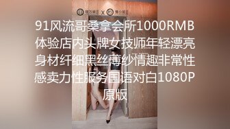 91风流哥桑拿会所1000RMB体验店内头牌女技师年轻漂亮身材纤细黑丝薄纱情趣非常性感卖力性服务国语对白1080P原版