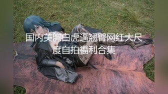 国内美胸白虎逼翘臀网红大尺度自拍福利合集