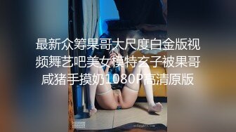 最新众筹果哥大尺度白金版视频舞艺吧美女模特玄子被果哥咸猪手摸奶1080P高清原版