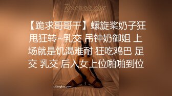 【跪求哥哥干】螺旋桨奶子狂甩狂转~乳交 吊钟奶御姐 上场就是饥渴难耐 狂吃鸡巴 足交 乳交 后入女上位啪啪到位