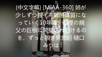 (中文字幕) [MIAA-360] 姉が少しずつ膣イキ敏感体質になっていく10年間、義理の親父の巨根に開発され続けるのを、ずっと覗き見勃起 樋口みつは