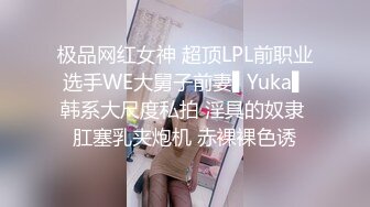 极品网红女神 超顶LPL前职业选手WE大舅子前妻▌Yuka▌韩系大尺度私拍 淫具的奴隶 肛塞乳夹炮机 赤裸裸色诱