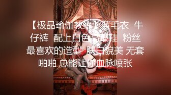 【极品瑜伽教练】蓝毛衣  牛仔裤  配上白色高跟鞋  粉丝最喜欢的造型  肤白貌美 无套啪啪 总能让你血脉喷张