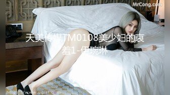 天美传媒TM0108美少妇的哀羞1-伊琬琳