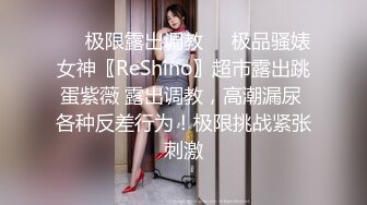 ❤️极限露出调教❤️极品骚婊女神〖ReShino〗超市露出跳蛋紫薇 露出调教，高潮漏尿 各种反差行为！极限挑战紧张刺激