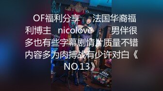 ❤OF福利分享❤㊙法国华裔福利博主⭐nicolove⭐▶▶男伴很多也有些字幕剧情片质量不错内容多为肉搏战有少许对白《NO.13》