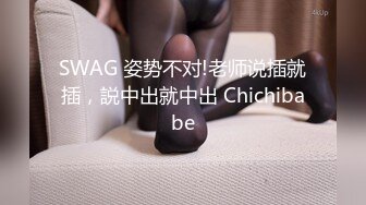 SWAG 姿势不对!老师说插就插，説中出就中出 Chichibabe