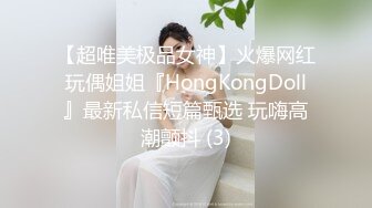 【超唯美极品女神】火爆网红玩偶姐姐『HongKongDoll』最新私信短篇甄选 玩嗨高潮颤抖 (3)