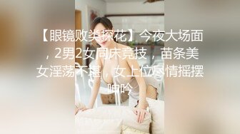 【眼镜败类探花】今夜大场面，2男2女同床竞技，苗条美女淫荡不堪，女上位尽情摇摆呻吟