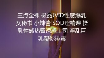 三点全裸 极品JVID性感爆乳女秘书 小辣酱 SOD淫销课 揉乳性感热臀诱惑上司 淫乱巨乳帮你排毒