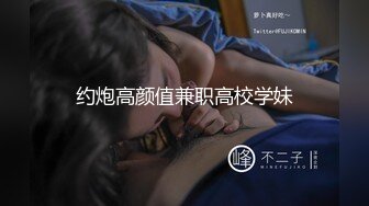 约炮高颜值兼职高校学妹