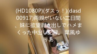 (HD1080P)(ダスッ！)(dasd00917)両親がいない二日間、妹に欲望剥き出しでハメまくった中出し記録。 葉風ゆりあ