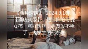 【新片速遞】  2024.9.10，【酒店实录】，爱自拍的可爱女孩，胸好圆润，男友爱不释手，大学生情侣啪啪