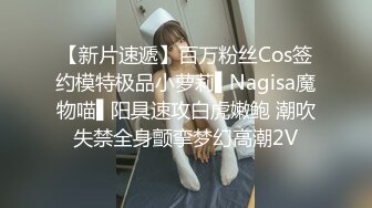 【新片速遞】百万粉丝Cos签约模特极品小萝莉▌Nagisa魔物喵▌阳具速攻白虎嫩鲍 潮吹失禁全身颤挛梦幻高潮2V